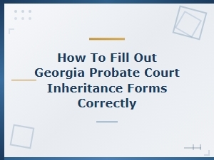 How to Complete Georgia Probate Inheritance Forms